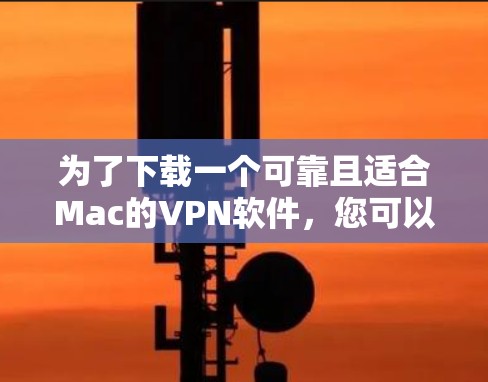 为了下载一个可靠且适合Mac的VPN软件，您可以按照以下步骤进行