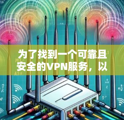 为了找到一个可靠且安全的VPN服务，以下是一些步骤