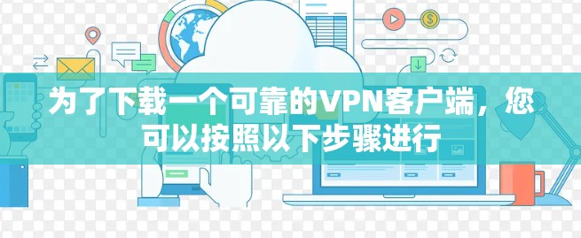 为了下载一个可靠的VPN客户端，您可以按照以下步骤进行