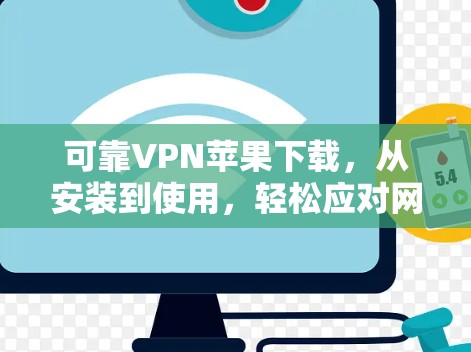 可靠VPN苹果下载，从安装到使用，轻松应对网络安全