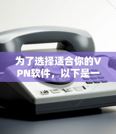 为了选择适合你的VPN软件，以下是一个清晰的步骤指南