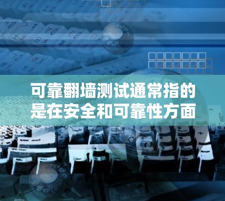 可靠翻墙测试通常指的是在安全和可靠性方面对翻墙过程的验证和评估。以下是一些可能的解释和操作方法