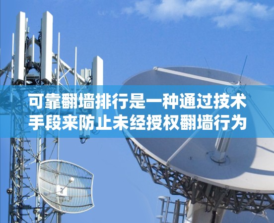 可靠翻墙排行是一种通过技术手段来防止未经授权翻墙行为的系统，旨在保护用户数据的安全。以下是对可靠翻墙排行的详细分析和总结