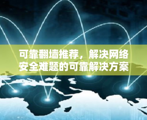 可靠翻墙推荐，解决网络安全难题的可靠解决方案