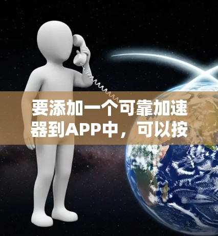 要添加一个可靠加速器到APP中，可以按照以下步骤进行