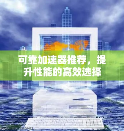 可靠加速器推荐，提升性能的高效选择