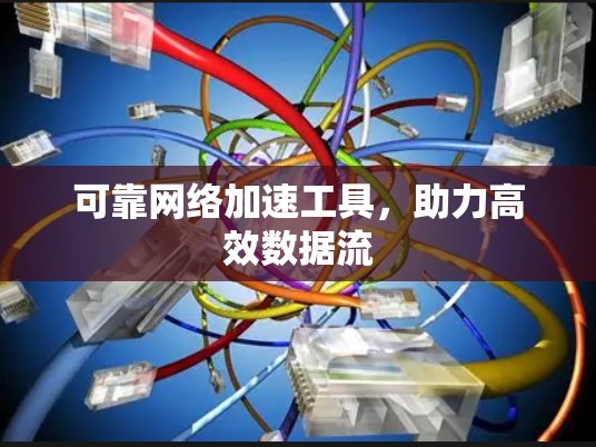 可靠网络加速工具，助力高效数据流
