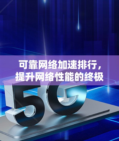 可靠网络加速排行，提升网络性能的终极选择