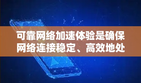 可靠网络加速体验是确保网络连接稳定、高效地处理视频、游戏等资源的重要方面。以下是一些关键点和建议，帮助你更好地理解可靠网络加速