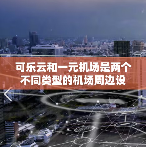 可乐云和一元机场是两个不同类型的机场周边设施，各自有不同的服务内容和目的，因此它们的功能和适用人群有所不同。以下是它们的主要区别和比较