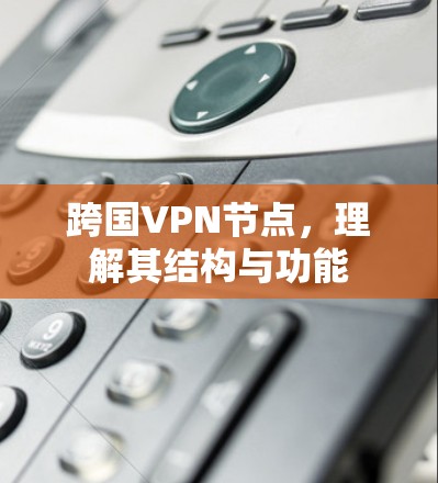 跨国VPN节点，理解其结构与功能