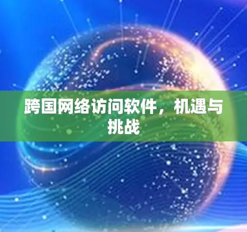 跨国网络访问软件，机遇与挑战