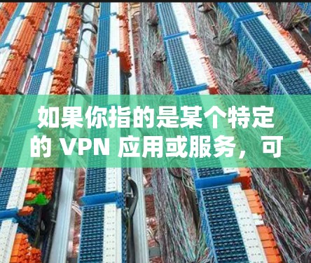 如果你指的是某个特定的 VPN 应用或服务，可能需要更多的上下文信息来提供更准确的解释。如果您指的是某个特定的 VPN 设备、网站或服务，建议提供更多详细信息以便进一步帮助