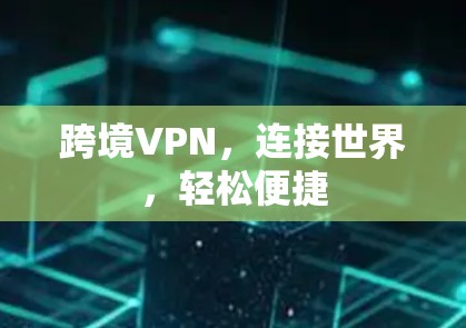 跨境VPN，连接世界，轻松便捷