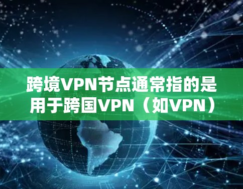 跨境VPN节点通常指的是用于跨国VPN（如VPN）设备，具体含义可能因应用和平台而异。以下是一些可能相关的信息