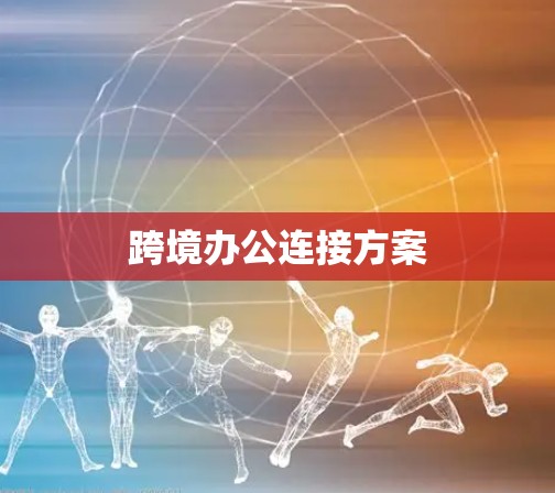 跨境办公连接方案