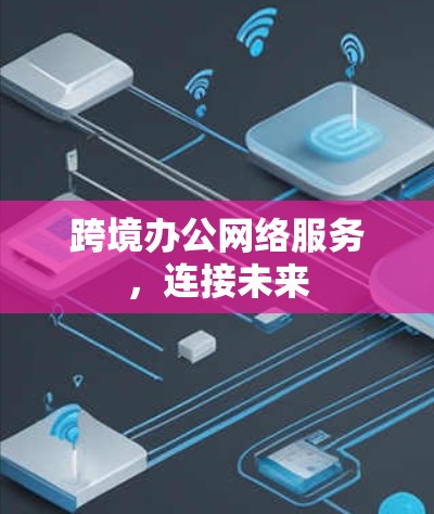 跨境办公网络服务，连接未来