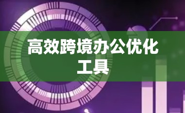 高效跨境办公优化工具