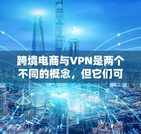跨境电商与VPN是两个不同的概念，但它们可以组合在一起，尤其是在处理跨境支付、数据安全等方面。以下是一个关于跨境电商VPN的简要解释