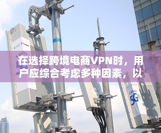 在选择跨境电商VPN时，用户应综合考虑多种因素，以确保他们的交易安全和用户体验。以下是一些推荐的VPN平台，针对用户的不同需求进行分析和推荐