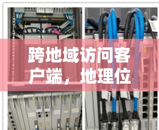 跨地域访问客户端，地理位置驱动的跨平台访问解决方案