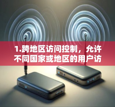 1.跨地区访问控制，允许不同国家或地区的用户访问同一资源