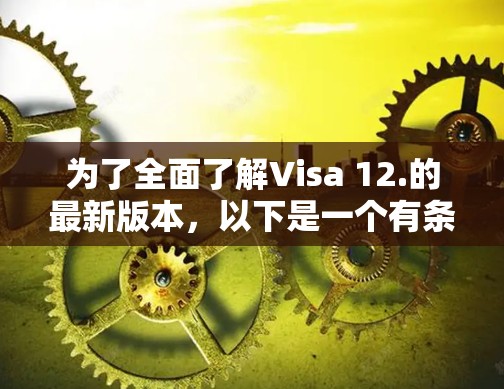为了全面了解Visa 12.的最新版本,以下是一个有条理的总结 为了全面了解Visa 12.的最新版本,以下是一个有条理的总结