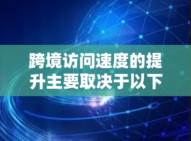 跨境访问速度的提升主要取决于以下几个方面