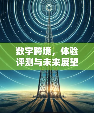 数字跨境，体验评测与未来展望