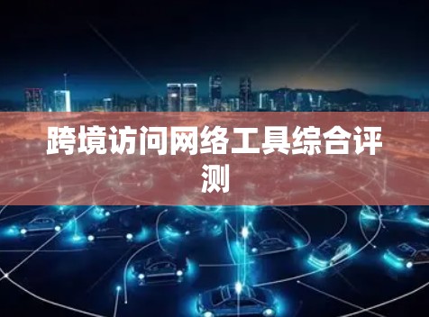 跨境访问网络工具综合评测