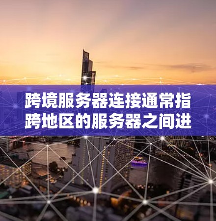 跨境服务器连接通常指跨地区的服务器之间进行通信或数据传输。在实现这个功能时，可能需要考虑以下问题
