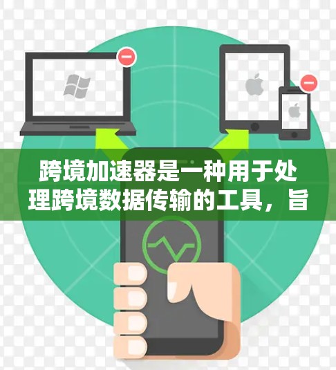 跨境加速器是一种用于处理跨境数据传输的工具，旨在帮助用户更快地完成数据交换。它通过优化数据传输路径、提高网络连接速度以及提供多语言支持等方式，帮助用户减少数据传输的时间和成本