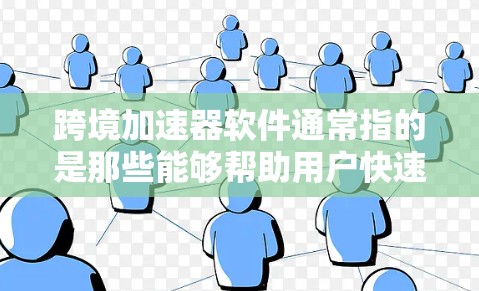 跨境加速器软件通常指的是那些能够帮助用户快速访问外部网络资源的软件。如果你指的是特定的加速器软件，以下是一些可能的推荐和下载指南