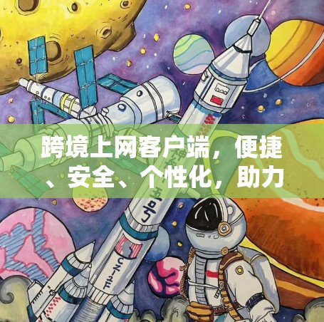 跨境上网客户端，便捷、安全、个性化，助力全球应用