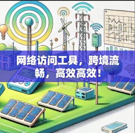 网络访问工具，跨境流畅，高效高效！