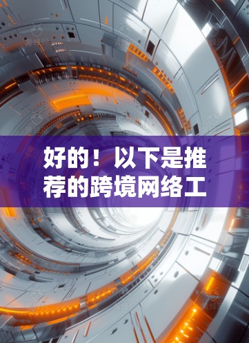 好的！以下是推荐的跨境网络工具列表，帮助你高效切换不同网络环境