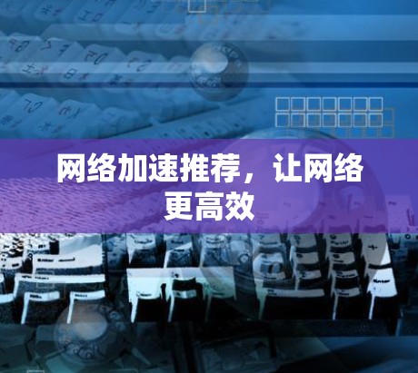 网络加速推荐，让网络更高效