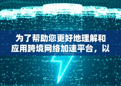 为了帮助您更好地理解和应用跨境网络加速平台，以下是一个有条理的指南，涵盖关键方面