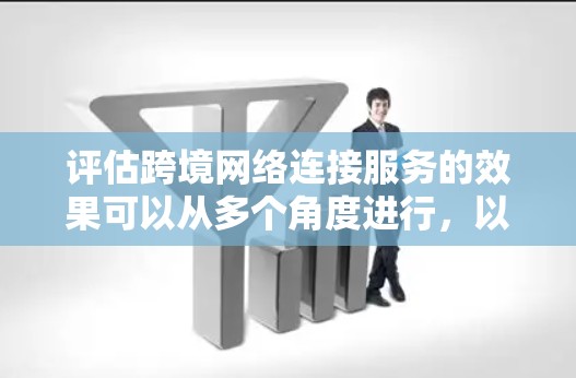 评估跨境网络连接服务的效果可以从多个角度进行，以下是一个详细的框架和方法