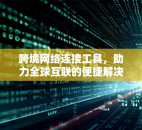 跨境网络连接工具，助力全球互联的便捷解决方案