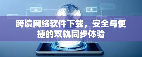 跨境网络软件下载，安全与便捷的双轨同步体验