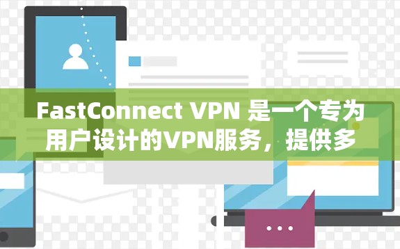 FastConnect VPN 是一个专为用户设计的VPN服务，提供多种配置选项以适应不同需求。以下是获取 FastConnect VPN 官方下载地址的指南