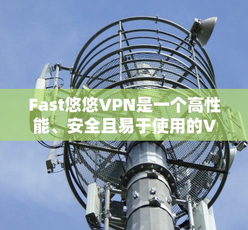 Fast悠悠VPN是一个高性能、安全且易于使用的VPN服务，值得考虑。以下是对它的详细介绍