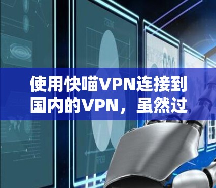 使用快喵VPN连接到国内的VPN，虽然过程可能有些复杂，但可以通过以下步骤逐步进行