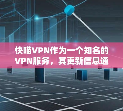 快喵VPN作为一个知名的VPN服务，其更新信息通常会发布在其官方网站或官方社交媒体平台上。由于该服务的详细更新信息可能因地区和时间而有所不同，以下是一个总结性的更新说明，供参考