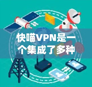 快喵VPN是一个集成了多种VPN功能的解决方案，旨在让用户轻松连接到全球网络，享受安全、便捷的网络服务。以下是该系统的主要功能介绍