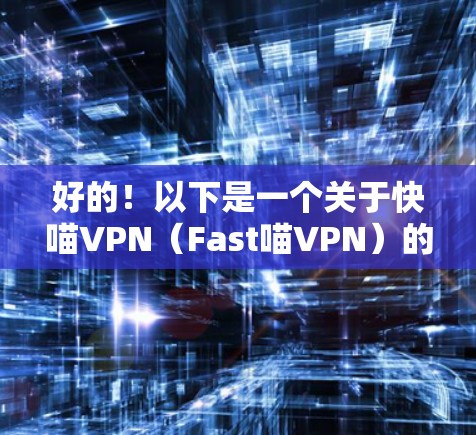 好的！以下是一个关于快喵VPN（Fast喵VPN）的速度测试报告，该报告将展示其网络连接的测试结果和相关分析