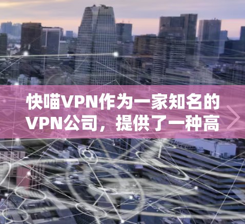 快喵VPN作为一家知名的VPN公司，提供了一种高效、安全的VPN体验。以下是对其主要特点和体验的总结