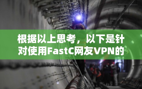 根据以上思考，以下是针对使用FastC网友VPN的优化建议和步骤