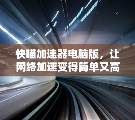 快喵加速器电脑版，让网络加速变得简单又高效